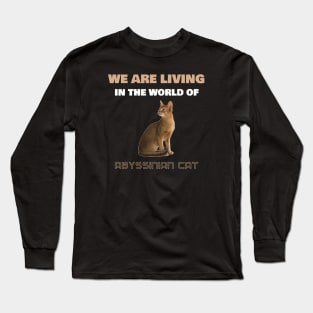 We Are Living in the World of Abyssinian Cat Long Sleeve T-Shirt